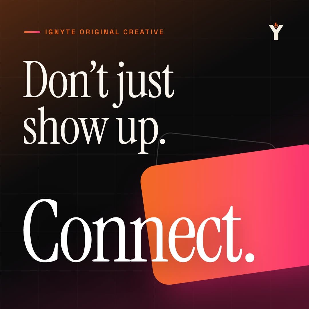 IGNYTE original creative: a square social post reading 'Don't just show up. Connect.' in large serif type over a tilted orange-to-pink gradient panel.